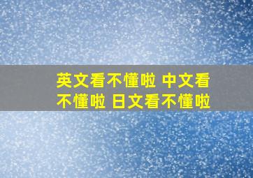 英文看不懂啦 中文看不懂啦 日文看不懂啦